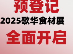 共赴8月抢订金秋爆品│2025歌华食材展6月20日启动售票，免费门票限时领取！